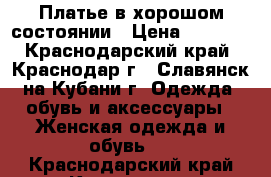 Платье в хорошом состоянии › Цена ­ 1 000 - Краснодарский край, Краснодар г., Славянск-на-Кубани г. Одежда, обувь и аксессуары » Женская одежда и обувь   . Краснодарский край,Краснодар г.